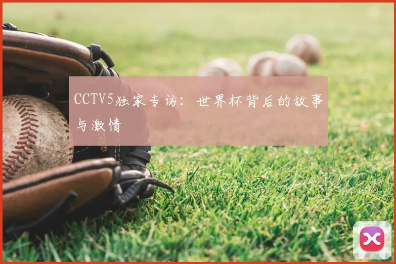 CCTV5独家专访：世界杯背后的故事与激情